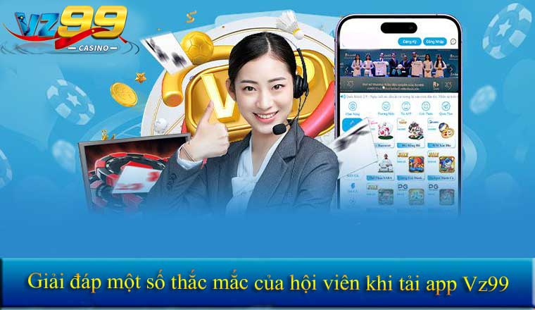 TẢI APP 10 Giải đáp một số thắc mắc của hội viên khi tải app Vz99