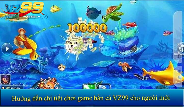 Hướng dẫn chi tiết chơi game bắn cá VZ99 cho người mới.