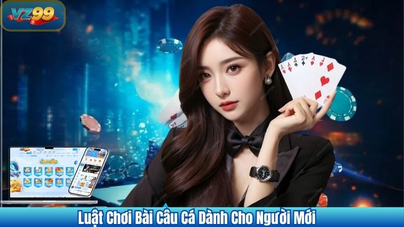 Luật Chơi Bài Câu Cá Dành Cho Người Mới