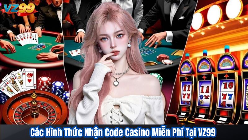 Các Hình Thức Nhận Code Casino Miễn Phí Tại VZ99