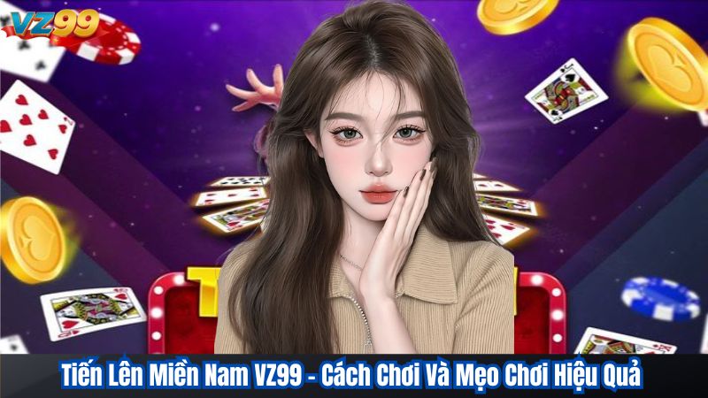Tiến Lên Miền Nam VZ99 - Cách Chơi Và Mẹo Chơi Hiệu Quả 1 Tiến Lên Miền Nam VZ99 - Cách Chơi Và Mẹo Chơi Hiệu Quả