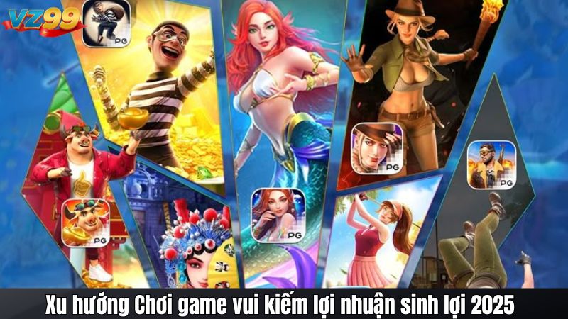 Xu hướng Chơi game vui kiếm lợi nhuận sinh lợi 2025